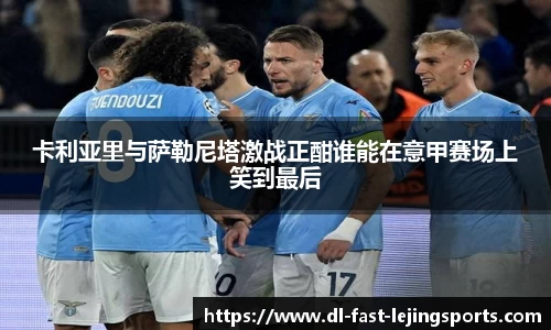 卡利亚里与萨勒尼塔激战正酣谁能在意甲赛场上笑到最后